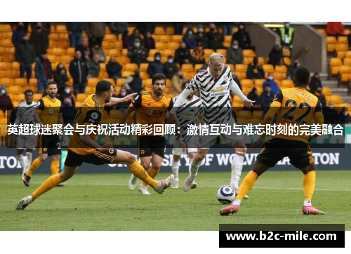 英超球迷聚会与庆祝活动精彩回顾：激情互动与难忘时刻的完美融合