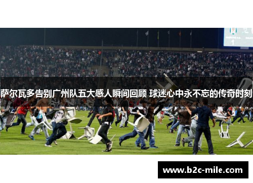 萨尔瓦多告别广州队五大感人瞬间回顾 球迷心中永不忘的传奇时刻