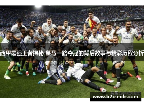 西甲最强王者揭秘 皇马一路夺冠的背后故事与精彩历程分析