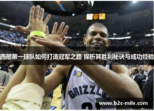 西部第一球队如何打造冠军之路 探析其胜利秘诀与成功经验