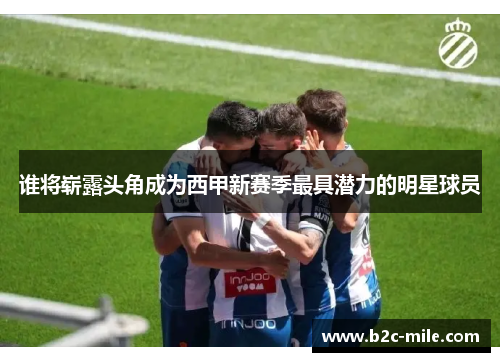 谁将崭露头角成为西甲新赛季最具潜力的明星球员