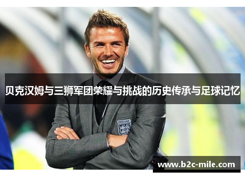 贝克汉姆与三狮军团荣耀与挑战的历史传承与足球记忆