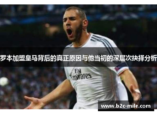 罗本加盟皇马背后的真正原因与他当初的深层次抉择分析