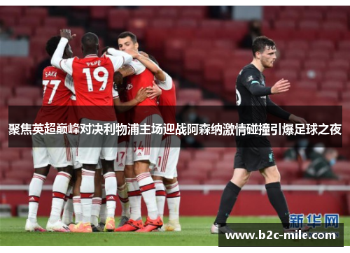 聚焦英超巅峰对决利物浦主场迎战阿森纳激情碰撞引爆足球之夜