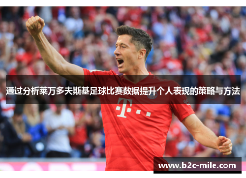 通过分析莱万多夫斯基足球比赛数据提升个人表现的策略与方法