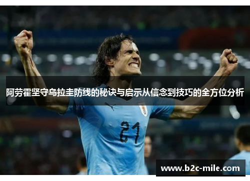 阿劳霍坚守乌拉圭防线的秘诀与启示从信念到技巧的全方位分析