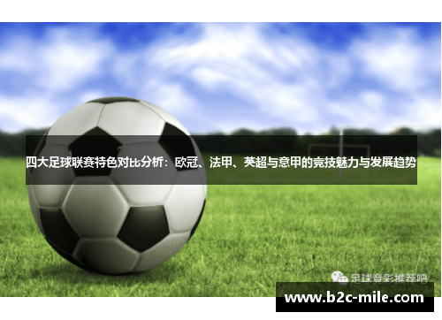 四大足球联赛特色对比分析：欧冠、法甲、英超与意甲的竞技魅力与发展趋势