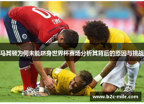 马其顿为何未能跻身世界杯赛场分析其背后的原因与挑战