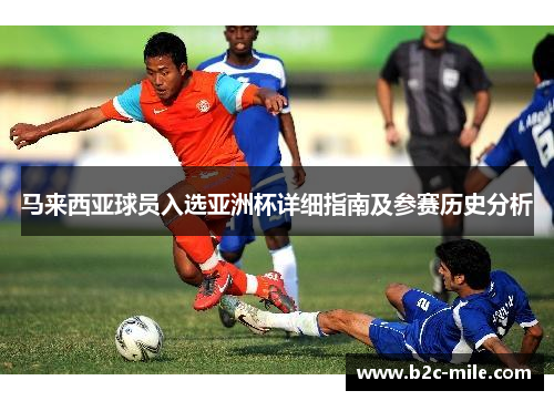 马来西亚球员入选亚洲杯详细指南及参赛历史分析