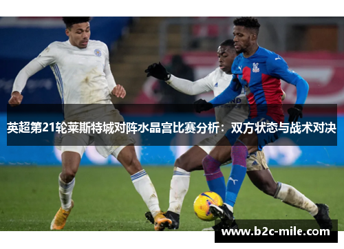 英超第21轮莱斯特城对阵水晶宫比赛分析：双方状态与战术对决