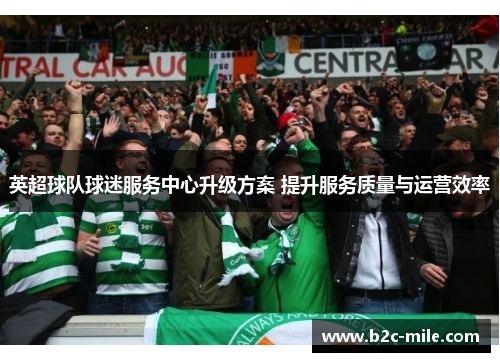 英超球队球迷服务中心升级方案 提升服务质量与运营效率