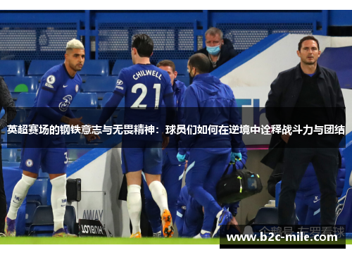 英超赛场的钢铁意志与无畏精神：球员们如何在逆境中诠释战斗力与团结