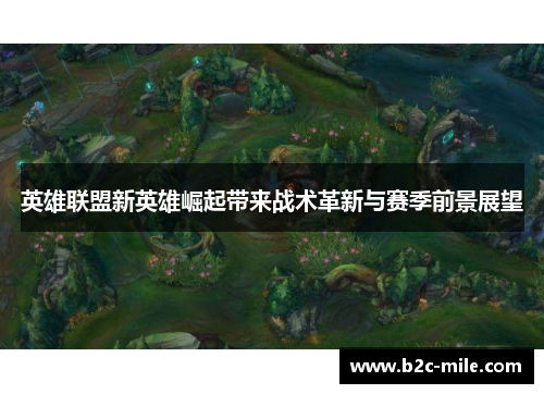 英雄联盟新英雄崛起带来战术革新与赛季前景展望