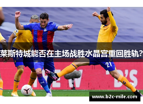 莱斯特城能否在主场战胜水晶宫重回胜轨？