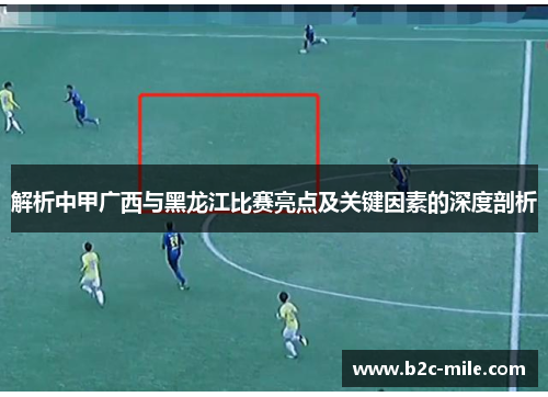 解析中甲广西与黑龙江比赛亮点及关键因素的深度剖析