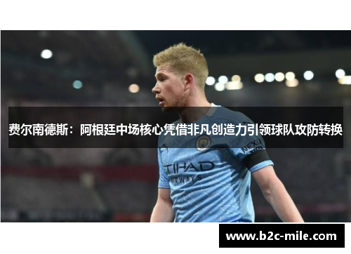 费尔南德斯：阿根廷中场核心凭借非凡创造力引领球队攻防转换