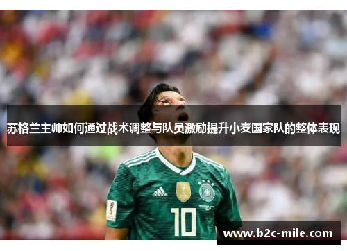 苏格兰主帅如何通过战术调整与队员激励提升小麦国家队的整体表现