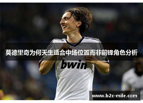 莫德里奇为何天生适合中场位置而非前锋角色分析