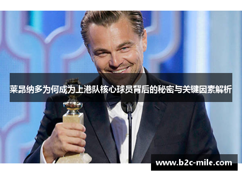 莱昂纳多为何成为上港队核心球员背后的秘密与关键因素解析