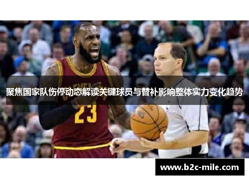 聚焦国家队伤停动态解读关键球员与替补影响整体实力变化趋势