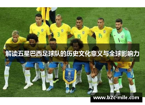 解读五星巴西足球队的历史文化意义与全球影响力