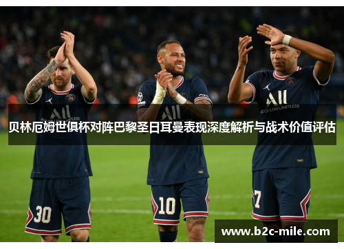 贝林厄姆世俱杯对阵巴黎圣日耳曼表现深度解析与战术价值评估