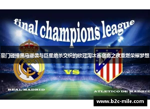 豪门碰撞黑马逆袭与巨星绝杀交织的欧冠淘汰赛宿命之夜重燃荣耀梦想