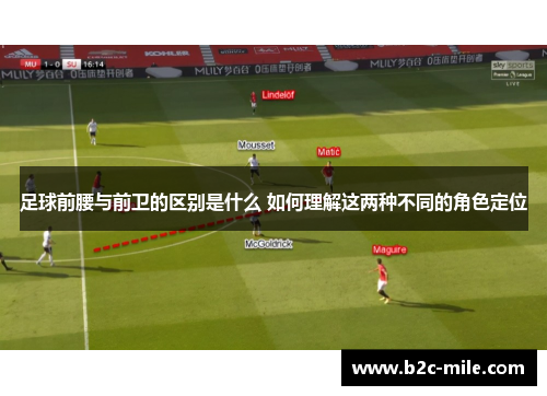 足球前腰与前卫的区别是什么 如何理解这两种不同的角色定位