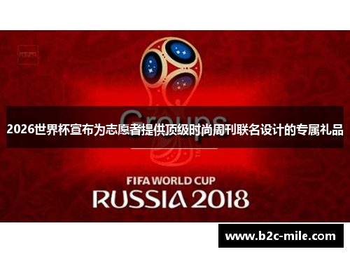 2026世界杯宣布为志愿者提供顶级时尚周刊联名设计的专属礼品