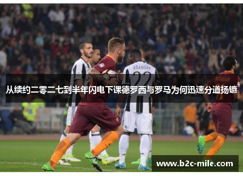 从续约二零二七到半年闪电下课德罗西与罗马为何迅速分道扬镳