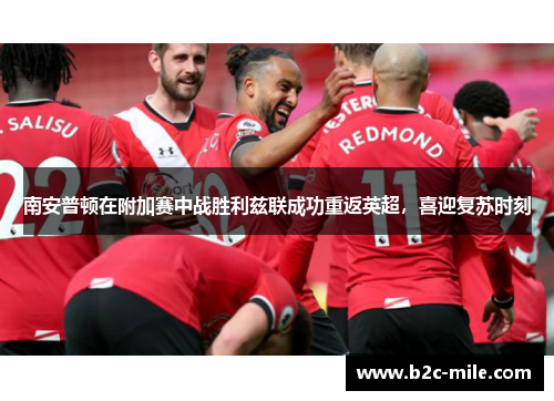 南安普顿在附加赛中战胜利兹联成功重返英超,喜迎复苏时刻 南安普顿在附加赛中战胜利兹联成功重返英超,喜迎复苏时刻
