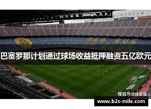 巴塞罗那计划通过球场收益抵押融资五亿欧元 巴塞罗那计划通过球场收益抵押融资五亿欧元