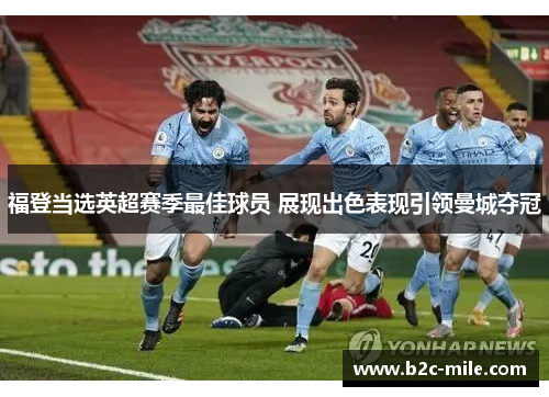 福登当选英超赛季最佳球员 展现出色表现引领曼城夺冠