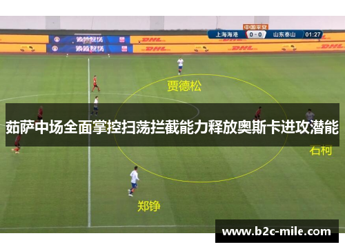 茹萨中场全面掌控扫荡拦截能力释放奥斯卡进攻潜能