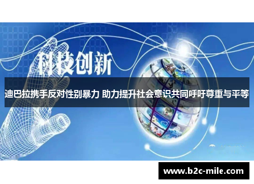 迪巴拉携手反对性别暴力 助力提升社会意识共同呼吁尊重与平等