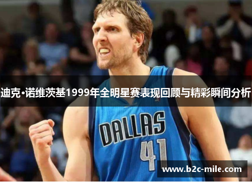 迪克·诺维茨基1999年全明星赛表现回顾与精彩瞬间分析