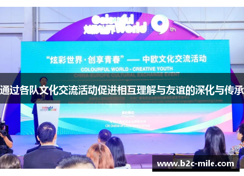 通过各队文化交流活动促进相互理解与友谊的深化与传承