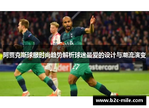 阿贾克斯球服时尚趋势解析球迷最爱的设计与潮流演变