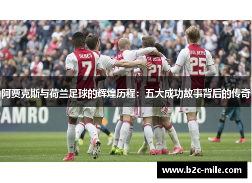 阿贾克斯与荷兰足球的辉煌历程：五大成功故事背后的传奇