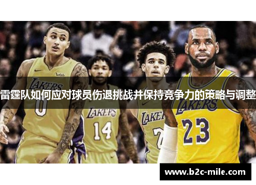 雷霆队如何应对球员伤退挑战并保持竞争力的策略与调整
