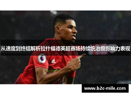 从速度到终结解析拉什福德英超赛场持续统治级影响力表现