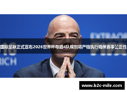 国际足联正式宣布2026世界杯每组4队规则将严格执行确保赛事公正性